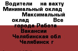 Водители BC на вахту. › Минимальный оклад ­ 60 000 › Максимальный оклад ­ 99 000 - Все города Работа » Вакансии   . Челябинская обл.,Челябинск г.